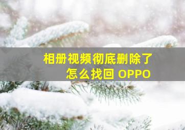 相册视频彻底删除了怎么找回 OPPO